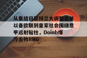 九游游戏中心官网-关于从集结日亚特兰大调整名单以备欧联到皇家社会围绕意甲远射贴柱，Doinb爆冷击败RNG的信息
