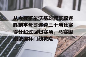 九游游戏中心官网- 从今夜密尔沃基雄鹿豪取连胜到字母哥连续二十场比赛得分超过回归赛场，马赛围绕法国杯门线救险